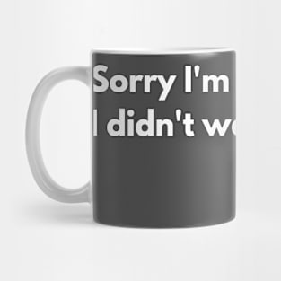 Sorry I'm late - I didn't want to come Mug